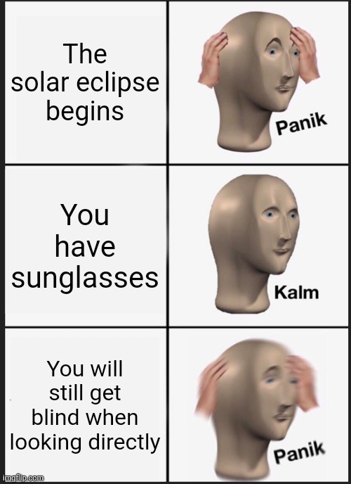 I still get blind when looking directly at the solar eclipse? | The solar eclipse begins; You have sunglasses; You will still get blind when looking directly | image tagged in memes,panik kalm panik | made w/ Imgflip meme maker