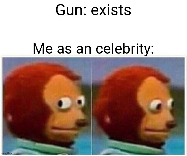Despite guns exist, celebrities will totally forget 'em. | Gun: exists; Me as an celebrity: | image tagged in memes,monkey puppet | made w/ Imgflip meme maker