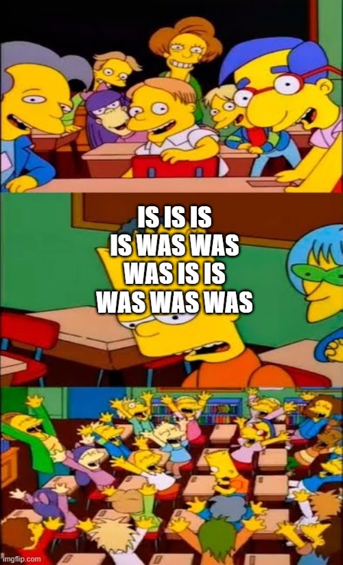 Ima turn isis into waswas | IS IS IS
IS WAS WAS
WAS IS IS
WAS WAS WAS | image tagged in say the line bart simpsons | made w/ Imgflip meme maker