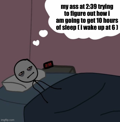 me fr lol | my ass at 2:39 trying to figure out how i am going to get 10 hours of sleep ( i wake up at 6 ) | image tagged in man laying awake thinking late at night,memes,funny,relatable | made w/ Imgflip meme maker