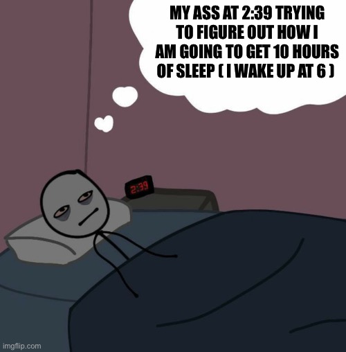 me fr lol | MY ASS AT 2:39 TRYING TO FIGURE OUT HOW I AM GOING TO GET 10 HOURS OF SLEEP ( I WAKE UP AT 6 ) | image tagged in man laying awake thinking late at night,memes,funny,111111111111111111111111111111111111111111111111111111111111111 | made w/ Imgflip meme maker