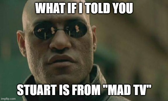 Matrix Morpheus Meme | WHAT IF I TOLD YOU STUART IS FROM "MAD TV" | image tagged in memes,matrix morpheus | made w/ Imgflip meme maker