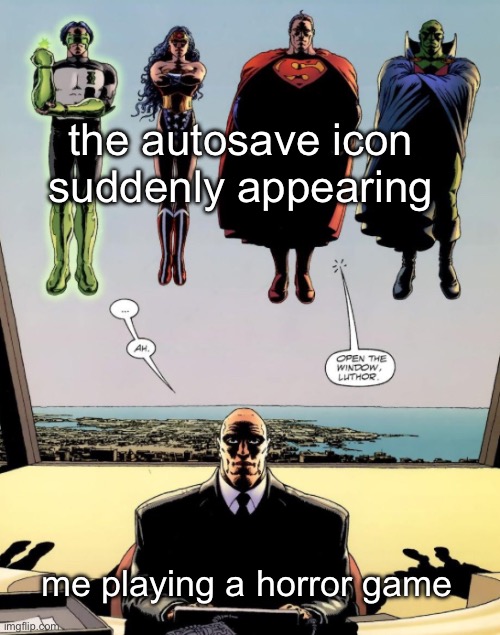 open the window luthor | the autosave icon suddenly appearing; me playing a horror game | image tagged in open the window luthor | made w/ Imgflip meme maker