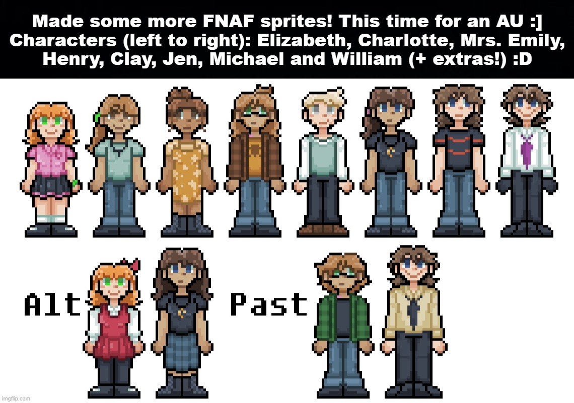 Fun fact: Alt Elizabeth is a redesign of her canon outfit lol | Made some more FNAF sprites! This time for an AU :]
Characters (left to right): Elizabeth, Charlotte, Mrs. Emily,
Henry, Clay, Jen, Michael and William (+ extras!) :D | image tagged in black background,fnaf,five nights at freddys,art,fnaf art | made w/ Imgflip meme maker