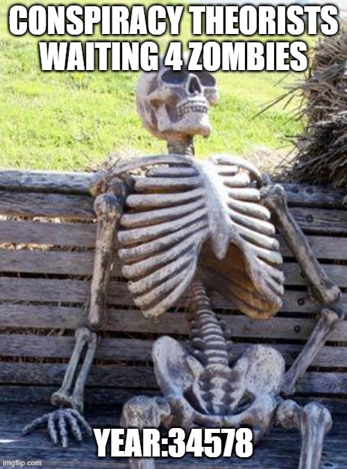 Waiting Skeleton | CONSPIRACY THEORISTS WAITING 4 ZOMBIES; YEAR:34578 | image tagged in memes,waiting skeleton | made w/ Imgflip meme maker