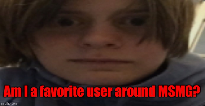 DarthSwede silly serious face | Am I a favorite user around MSMG? | image tagged in darthswede silly serious face | made w/ Imgflip meme maker
