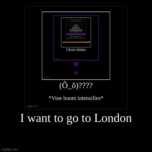 I want to go to London | | image tagged in funny,demotivationals | made w/ Imgflip demotivational maker