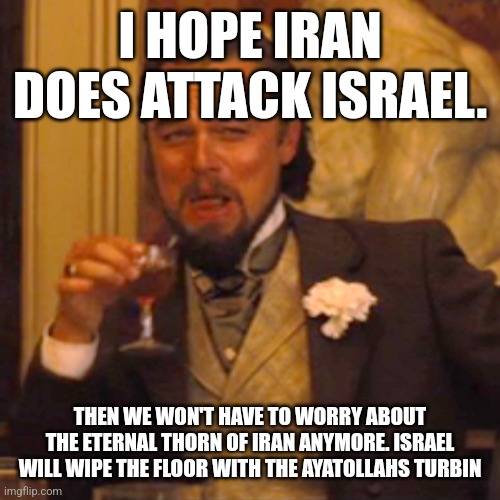 Laughing Leo | I HOPE IRAN DOES ATTACK ISRAEL. THEN WE WON'T HAVE TO WORRY ABOUT THE ETERNAL THORN OF IRAN ANYMORE. ISRAEL WILL WIPE THE FLOOR WITH THE AYATOLLAHS TURBIN | image tagged in memes,laughing leo | made w/ Imgflip meme maker