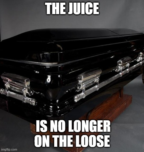 He ain't going Heaven... | THE JUICE; IS NO LONGER ON THE LOOSE | image tagged in casket,oj simpson,death | made w/ Imgflip meme maker