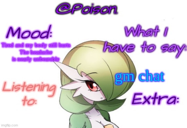 Poison's Gardevoir temp | Tired and my body still hurts
The headache is nearly unbearable; gm chat | image tagged in poison's gardevoir temp | made w/ Imgflip meme maker