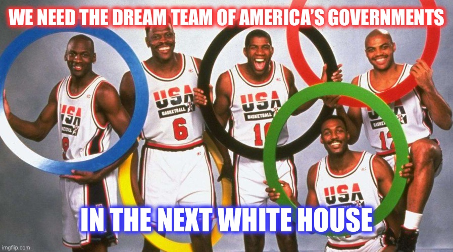 Dream Team USA | WE NEED THE DREAM TEAM OF AMERICA’S GOVERNMENTS; IN THE NEXT WHITE HOUSE | image tagged in dream team usa,political meme | made w/ Imgflip meme maker