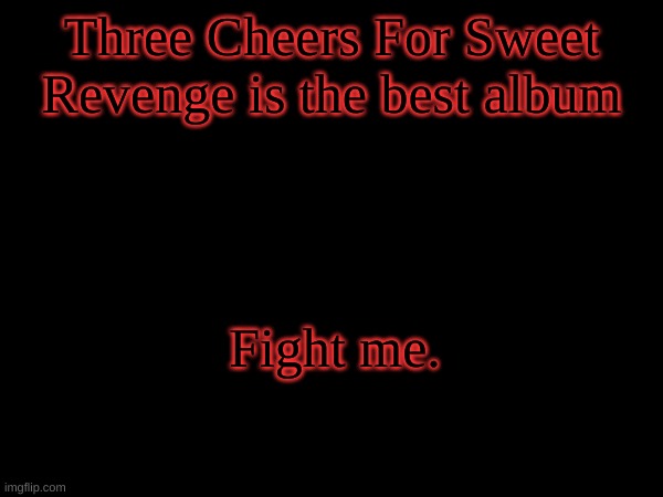Three Cheers For Sweet Revenge is the best album; Fight me. | made w/ Imgflip meme maker