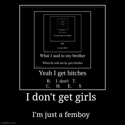 I don't get girls | I'm just a femboy | image tagged in funny,demotivationals | made w/ Imgflip demotivational maker