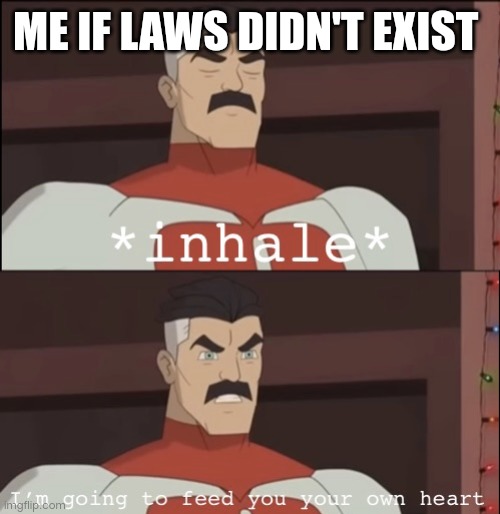° | ME IF LAWS DIDN'T EXIST | image tagged in i m going to feed you your own heart | made w/ Imgflip meme maker