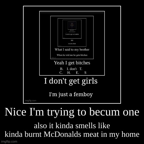 Nice I'm trying to becum one | also it kinda smells like kinda burnt McDonalds meat in my home | image tagged in funny,demotivationals | made w/ Imgflip demotivational maker
