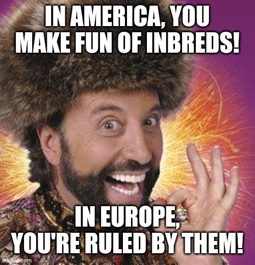 Is this why Europeans use a silent U? | IN AMERICA, YOU MAKE FUN OF INBREDS! IN EUROPE, YOU'RE RULED BY THEM! | image tagged in yakov smirnoff | made w/ Imgflip meme maker