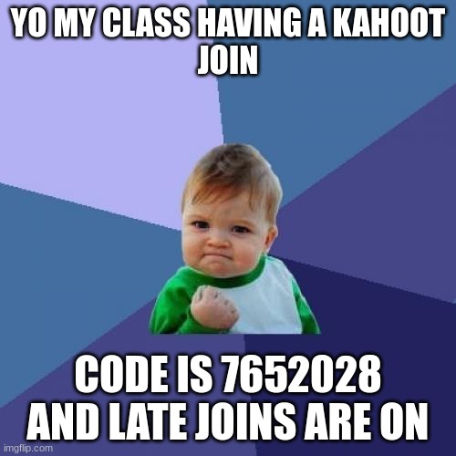 Success Kid | YO MY CLASS HAVING A KAHOOT
JOIN; CODE IS 7652028 AND LATE JOINS ARE ON | image tagged in memes,success kid | made w/ Imgflip meme maker
