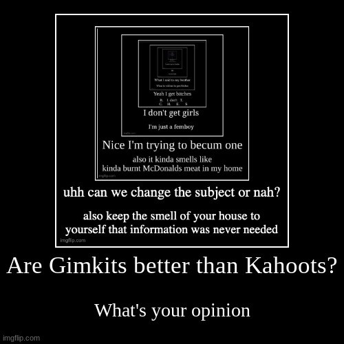 I think gimkits | Are Gimkits better than Kahoots? | What's your opinion | image tagged in funny,demotivationals | made w/ Imgflip demotivational maker