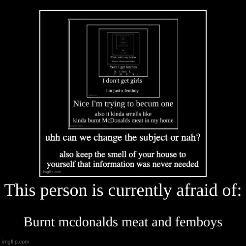 This person is currently afraid of: | Burnt mcdonalds meat and femboys | image tagged in funny,demotivationals | made w/ Imgflip demotivational maker