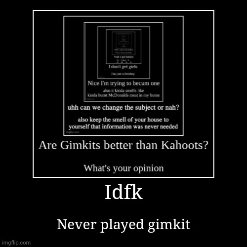 Idfk | Never played gimkit | image tagged in funny,demotivationals | made w/ Imgflip demotivational maker