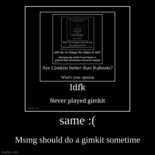 same :( | Msmg should do a gimkit sometime | image tagged in funny,demotivationals | made w/ Imgflip demotivational maker