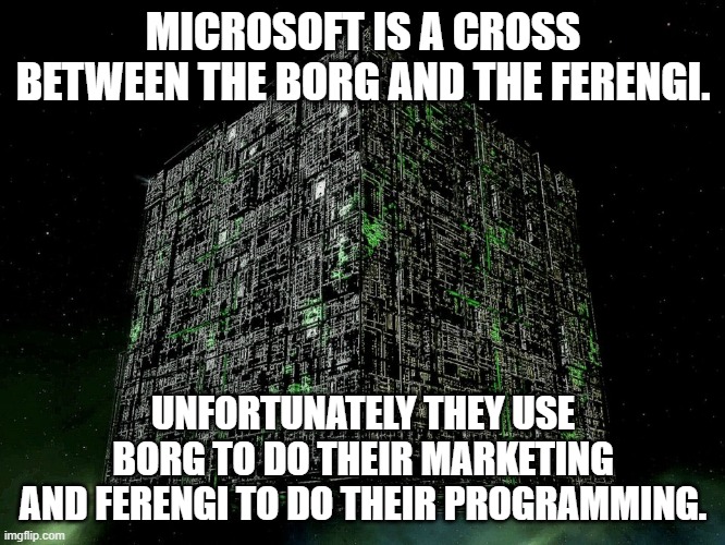 Microsoft Marketing & Programming | MICROSOFT IS A CROSS BETWEEN THE BORG AND THE FERENGI. UNFORTUNATELY THEY USE
BORG TO DO THEIR MARKETING
AND FERENGI TO DO THEIR PROGRAMMING. | image tagged in microsoft resistance is futile | made w/ Imgflip meme maker