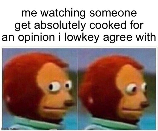 uh | me watching someone get absolutely cooked for an opinion i lowkey agree with | image tagged in memes,monkey puppet | made w/ Imgflip meme maker