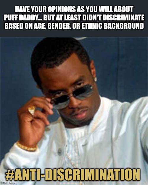 P diddy | HAVE YOUR OPINIONS AS YOU WILL ABOUT PUFF DADDY... BUT AT LEAST DIDN'T DISCRIMINATE BASED ON AGE, GENDER, OR ETHNIC BACKGROUND; #ANTI-DISCRIMINATION | image tagged in p diddy,discrimination | made w/ Imgflip meme maker