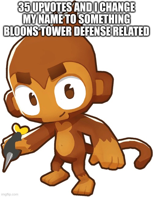 Dart Monkey | 35 UPVOTES AND I CHANGE MY NAME TO SOMETHING BLOONS TOWER DEFENSE RELATED | image tagged in dart monkey | made w/ Imgflip meme maker