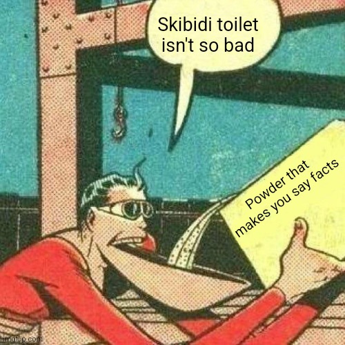 Why is skibidi toilet so bad? | Skibidi toilet isn't so bad; Powder that makes you say facts | image tagged in powder that makes you say yes | made w/ Imgflip meme maker