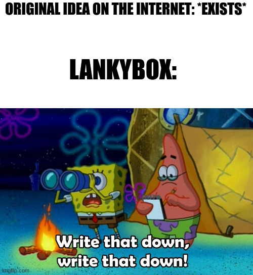 Lankybox is pure trash | ORIGINAL IDEA ON THE INTERNET: *EXISTS*; LANKYBOX: | image tagged in write that down,lankybox | made w/ Imgflip meme maker