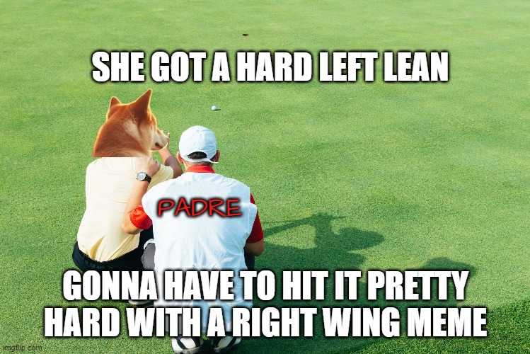 DogeCaddy | SHE GOT A HARD LEFT LEAN; PADRE; GONNA HAVE TO HIT IT PRETTY HARD WITH A RIGHT WING MEME | image tagged in golf,bill murray golf,caddyshack,political memes,shiba inu,maga | made w/ Imgflip meme maker