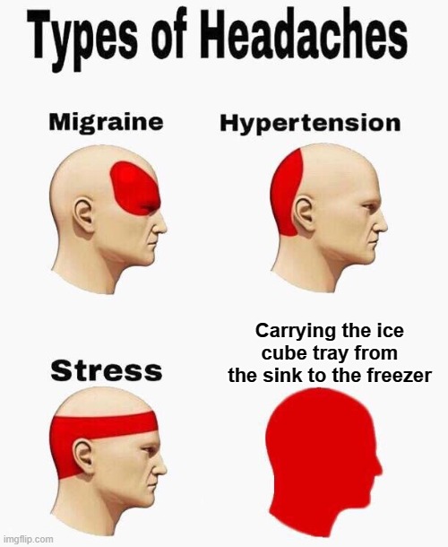 I fail every time | Carrying the ice cube tray from the sink to the freezer | image tagged in headaches,refrigerator,freezer,relatable memes,relatable | made w/ Imgflip meme maker
