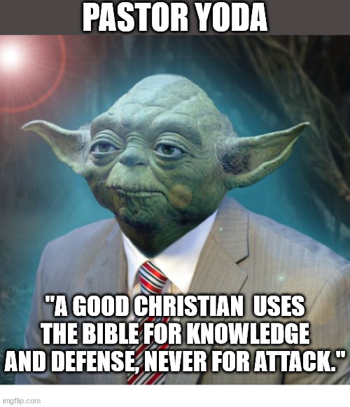 Pastor Yoda | PASTOR YODA; "A GOOD CHRISTIAN  USES THE BIBLE FOR KNOWLEDGE AND DEFENSE, NEVER FOR ATTACK." | image tagged in pastor yoda,dank,christian,memes,r/dankchristianmemes,the bible | made w/ Imgflip meme maker