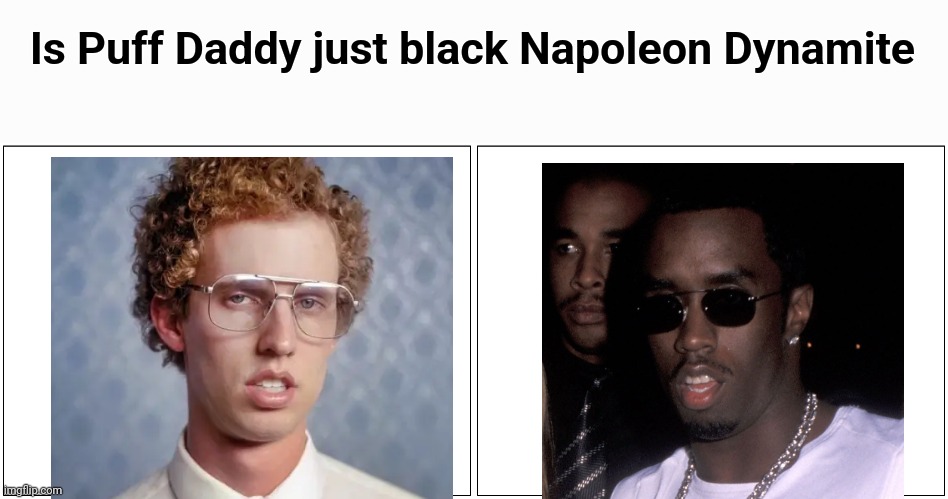 Blank Comic Panel 2x1 Meme | Is Puff Daddy just black Napoleon Dynamite | image tagged in memes,blank comic panel 2x1 | made w/ Imgflip meme maker