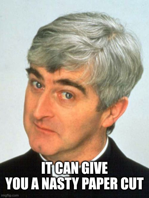 Father Ted Meme | IT CAN GIVE YOU A NASTY PAPER CUT | image tagged in memes,father ted | made w/ Imgflip meme maker