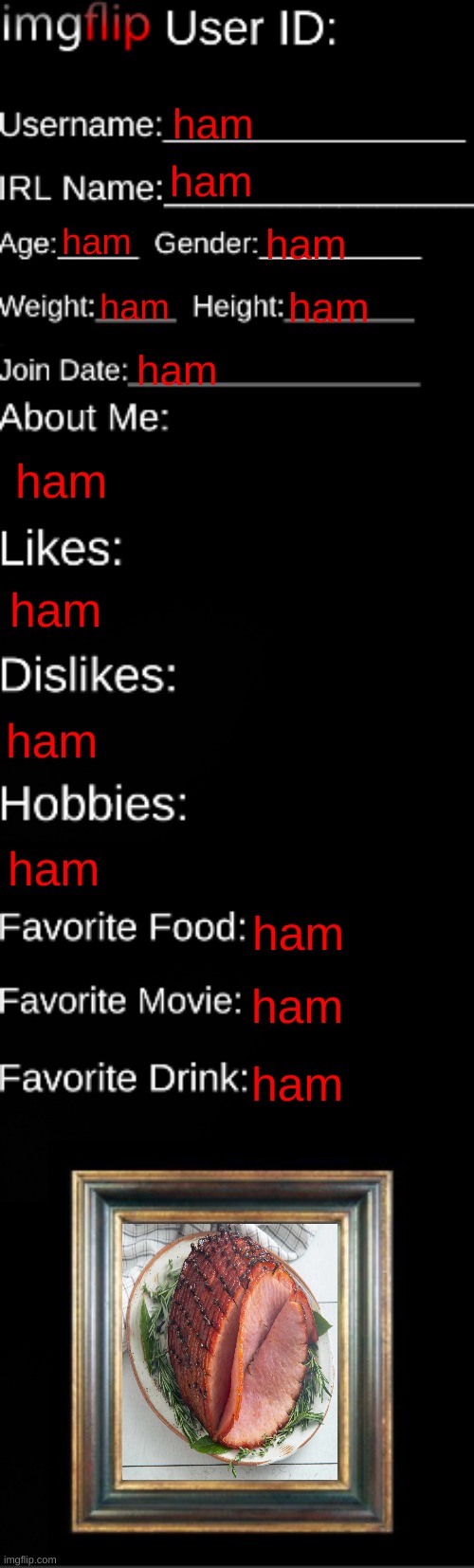 imgflip ID Card | ham; ham; ham; ham; ham; ham; ham; ham; ham; ham; ham; ham; ham; ham | image tagged in imgflip id card | made w/ Imgflip meme maker