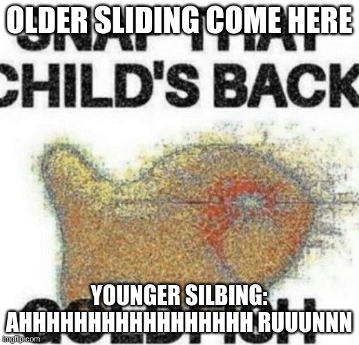 snap that child's back | OLDER SLIDING COME HERE; YOUNGER SILBING: AHHHHHHHHHHHHHHHHH RUUUNNN | image tagged in snap that child's back | made w/ Imgflip meme maker