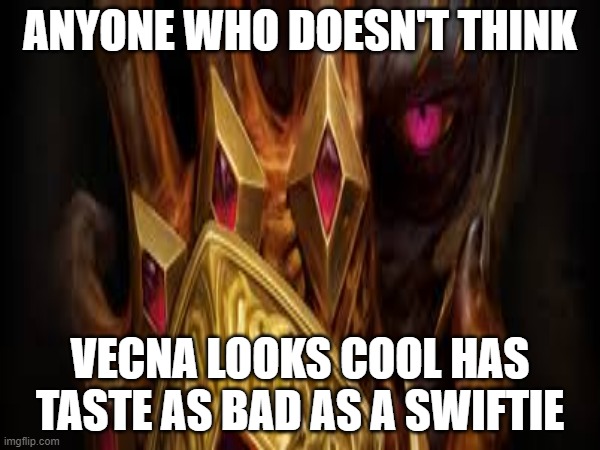Vecna | ANYONE WHO DOESN'T THINK; VECNA LOOKS COOL HAS TASTE AS BAD AS A SWIFTIE | image tagged in dnd | made w/ Imgflip meme maker