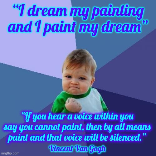 Big Dreams | “I dream my painting and I paint my dream”; "If you hear a voice within you say you cannot paint, then by all means paint and that voice will be silenced.”; Vincent Van Gogh | image tagged in memes,success kid,vincent van gogh,dream,dream big,number 9 dream | made w/ Imgflip meme maker