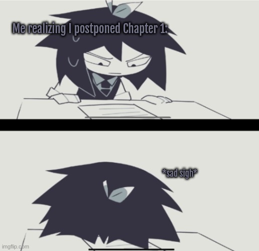 (the sigh reminds me of that one meme-) | Me realizing I postponed Chapter 1:; *sad sigh* | image tagged in abbie struggling with homework | made w/ Imgflip meme maker