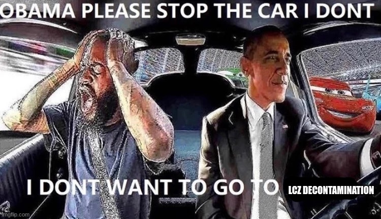 OBAMA STOP THE CAR | LCZ DECONTAMINATION | image tagged in obama stop the car | made w/ Imgflip meme maker