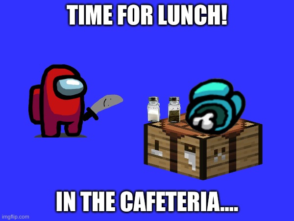 AMONG US LUNCH | TIME FOR LUNCH! IN THE CAFETERIA.... | image tagged in gaming,meme,among us,eating | made w/ Imgflip meme maker