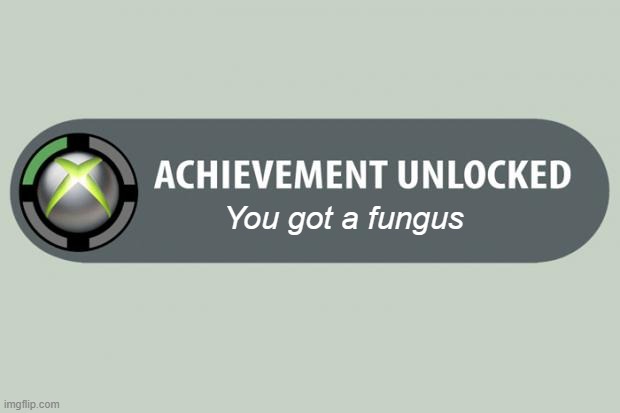 Achievement Made | You got a fungus | image tagged in achievement made | made w/ Imgflip meme maker
