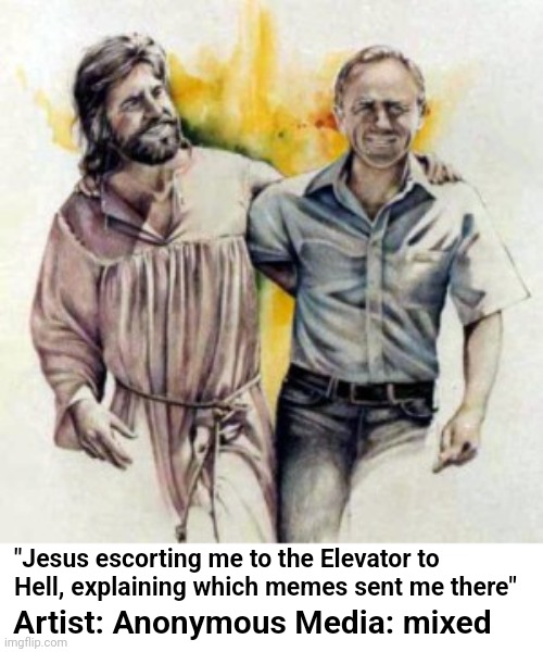 New Image - Same idea | "Jesus escorting me to the Elevator to Hell, explaining which memes sent me there"; Artist: Anonymous Media: mixed | image tagged in jesus,elevator,hell,dank memes | made w/ Imgflip meme maker
