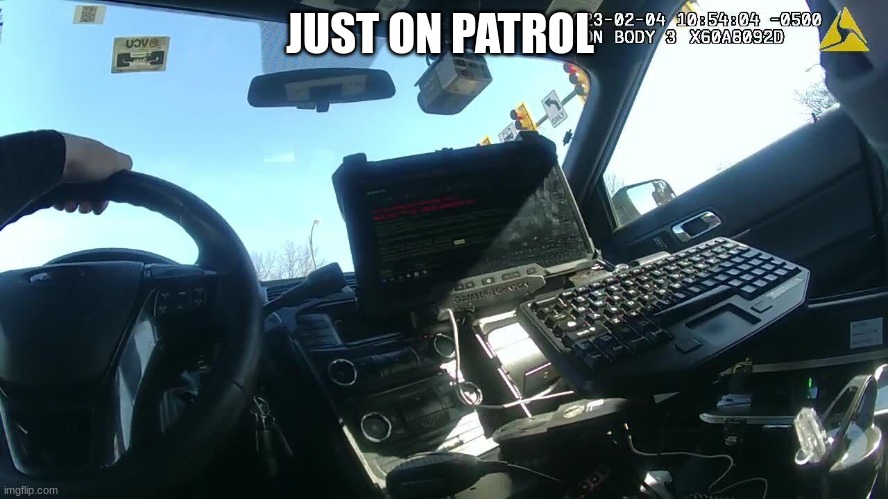police body cam | JUST ON PATROL | image tagged in police body cam | made w/ Imgflip meme maker