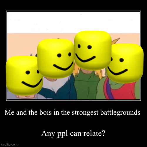 Bois | Me and the bois in the strongest battlegrounds | Any ppl can relate? | image tagged in funny,demotivationals,the strongest battlegrounds | made w/ Imgflip demotivational maker