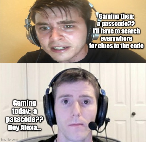 Then verses now... | Gaming then: a passcode??  I'll have to search everywhere for clues to the code; Gaming today:  a passcode?? Hey Alexa... | image tagged in sweaty gamer,dead inside youtuber | made w/ Imgflip meme maker
