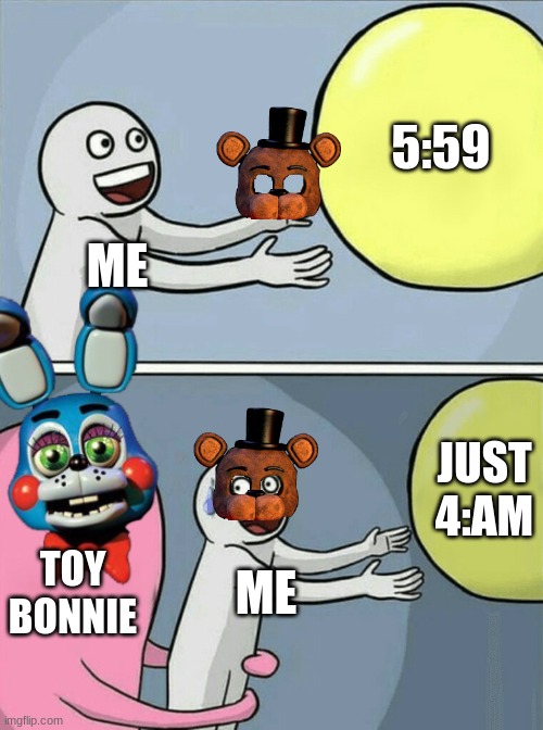 Running Away Balloon | 5:59; ME; JUST 4:AM; TOY BONNIE; ME | image tagged in memes,running away balloon | made w/ Imgflip meme maker