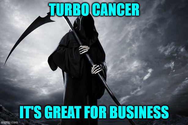 It's good for business | TURBO CANCER IT'S GREAT FOR BUSINESS | image tagged in death,turbo cancer,too late to ask oj | made w/ Imgflip meme maker